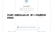 平台萝卜密聊怎么进入的（萝卜+专业聊天软件安卓）