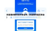 抖音里的聊天软件安全吗（抖音聊天是否安全）