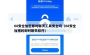 68安全加密即时聊天工具安全吗（68安全加密的即时聊天软件）