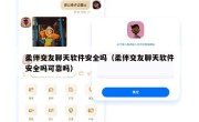 柔伴交友聊天软件安全吗（柔伴交友聊天软件安全吗可靠吗）