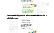 加密聊天软件哪个好（加密聊天软件哪个好用好运吧APP）