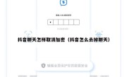 抖音聊天怎样取消加密（抖音怎么去掉聊天）