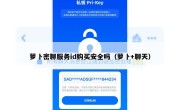 萝卜密聊服务id购买安全吗（萝卜+聊天）