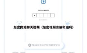 加密网站聊天视频（加密视频会被和谐吗）