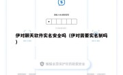 伊对聊天软件实名安全吗（伊对需要实名制吗）