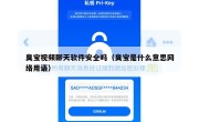 臭宝视频聊天软件安全吗（臭宝是什么意思网络用语）