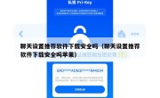 聊天设置推荐软件下载安全吗（聊天设置推荐软件下载安全吗苹果）