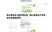 倾心聊天这个软件安全吗（倾心聊天这个软件安全吗是真的吗）