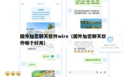 国外加密聊天软件wire（国外加密聊天软件哪个好用）