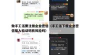 做手工活要注册企业密信（手工活下载企业密信输入验证码有风险吗）