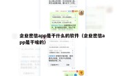企业密信app是干什么的软件（企业密信app是干啥的）