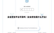 企业密信平台可靠吗（企业密信是什么平台）
