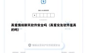 真爱情缘聊天软件安全吗（真爱交友软件是真的吗）