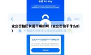 企业密信团长是干嘛的啊（企业密信干什么的）