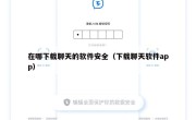 在哪下载聊天的软件安全（下载聊天软件app）