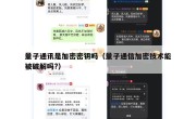 量子通讯是加密密钥吗（量子通信加密技术能被破解吗?）