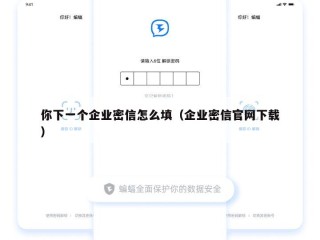 你下一个企业密信怎么填（企业密信官网下载）