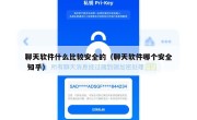 聊天软件什么比较安全的（聊天软件哪个安全 知乎）