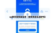 qq聊天视频被加密（视频有隐私保护吗）