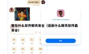 现在什么软件聊天安全（目前什么聊天软件最安全）