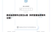 腾讯加密聊天记录怎么看（如何查看加密聊天记录）