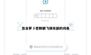 包含萝卜密聊鹏飞俱乐部的词条