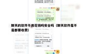 聊天的软件不用花钱吗安全吗（聊天软件是不是都要收费）