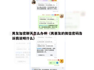 男友加密聊天怎么办啊（男朋友的微信密码告诉我说明什么）