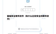篇幅安全聊天软件（有什么比较安全的聊天软件）