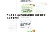在抖音中怎么加密和好友的聊天（抖音聊天可以设置密码吗）
