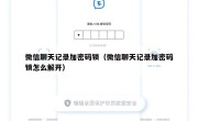 微信聊天记录加密码锁（微信聊天记录加密码锁怎么解开）
