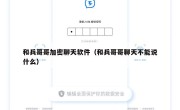 和兵哥哥加密聊天软件（和兵哥哥聊天不能说什么）