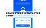 聊天加密助手下载安装（聊天加密助手下载安装手机版）