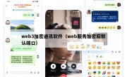 web3加密通讯软件（web服务加密后默认端口）