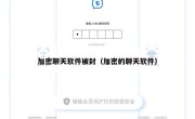 加密聊天软件被封（加密的聊天软件）