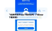飞信聊天软件app下载安全吗（飞信app下载安装）