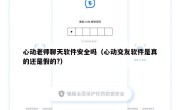 心动老师聊天软件安全吗（心动交友软件是真的还是假的?）