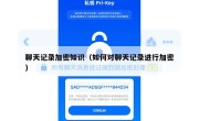 聊天记录加密知识（如何对聊天记录进行加密）