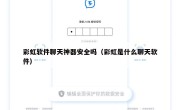 彩虹软件聊天神器安全吗（彩虹是什么聊天软件）