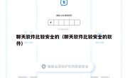 聊天软件比较安全的（聊天软件比较安全的软件）