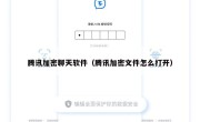腾讯加密聊天软件（腾讯加密文件怎么打开）