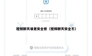 视频聊天谁更安全些（视频聊天安全不）