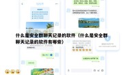什么是安全群聊天记录的软件（什么是安全群聊天记录的软件有哪些）