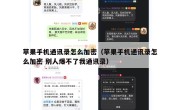 苹果手机通讯录怎么加密（苹果手机通讯录怎么加密 别人爆不了我通讯录）