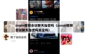 zoom视频会议聊天加密吗（zoom视频会议聊天加密吗安全吗）