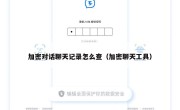 加密对话聊天记录怎么查（加密聊天工具）