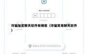 诈骗加密聊天软件有哪些（诈骗常用聊天软件）