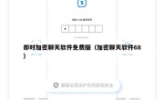即时加密聊天软件免费版（加密聊天软件68）
