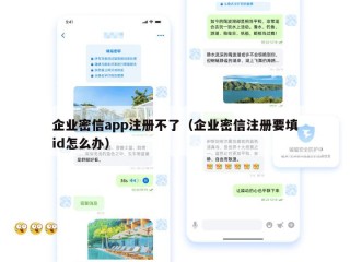 企业密信app注册不了（企业密信注册要填id怎么办）