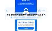 微信视频聊天加密技术（微信视频可以加密吗）